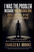 I Was the Problem Because You Needed One: Being the Black Sheep and Breaking the Cycle B0GTMTQL45 Book Cover