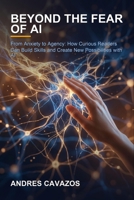 Beyond the Fear of AI: From Anxiety to Agency: How Curious Readers Can Build Skills and Create New Possibilities with AI B0H9JN4YPH Book Cover