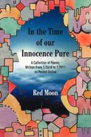 In the Time of Our Innocence Pure: A Collection of Poems, Written from 7/2010 to 7/2011 as Posted Online 1462063918 Book Cover