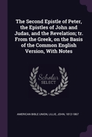The Second Epistle of Peter, the Epistles of John and Judas, and the Revelation; tr. From the Greek, on the Basis of the Common English Version, With Notes 1378267516 Book Cover