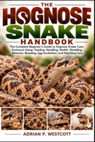 THE HOGNOSE SNAKE HANDBOOK: The Complete Beginner’s Guide to Hognose Snake Care, Enclosure Setup, Feeding, Handling, Health, Shedding, Behavior, Breeding, Egg Incubation, and Hatchling Care B0HN14NT15 Book Cover