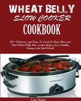Wheat Belly Slow Cooker Cookbook: Top 90+ Delicious, and Easy-To-Cook for Busy Mom and Dad Wheat Belly Slow cooker Recipes for a Healthy Eating in the Real World. 195077290X Book Cover