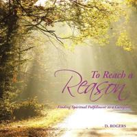 To Reach a Reason: Finding Spiritual Fulfillment as a Caregiver 1512706299 Book Cover