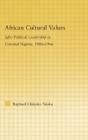 African Cultural Values: Igbo Political Leadership in Colonial Nigeria, 1900-1966 (African Studies: History, Politics, Economics and Culture) 0415512972 Book Cover