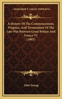 A History Of The Commencement, Progress, And Termination Of The Late War Between Great Britain And France V1 1147065543 Book Cover