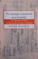 'So Strange a Monster as a Jesuiste': The Society of Jesus in Sixteenth-Century Scotland 1899863885 Book Cover