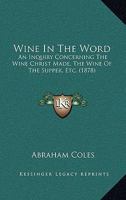 Wine in the Word: An Inquiry Concerning the Wine Christ Made, the Wine of the Supper, Etc. 112005432X Book Cover