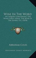 Wine in the Word: An Inquiry Concerning the Wine Christ Made, the Wine of the Supper, Etc. 1166276511 Book Cover