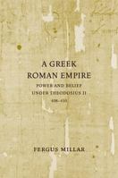 A Greek Roman Empire: Power and Belief under Theodosius II (408-450) (Sather Classical Lectures) 0520253914 Book Cover