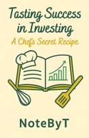 Tasting Success in Investing: A Chef’s Secret Recipe: How Mindset and Habits Can Transform Your Financial Journey B0F9TB933K Book Cover