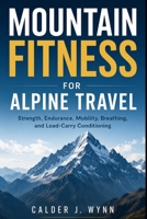 Mountain Fitness for Alpine Travel: Strength, Endurance, Mobility, Breathing, and Load-Carry Conditioning B0H1MXZV1Z Book Cover