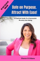 Date On Purpose. Attract with Ease!: A Practical Guide to a successful re-entry into Dating B0FFZFLFYW Book Cover