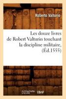 Les Douze Livres de Robert Valturin Touchant La Discipline Militaire, (A0/00d.1555) 201257517X Book Cover