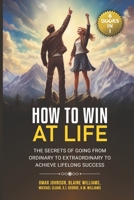 How To Win at Life: (6 Books In 1) The Secrets of Going from Ordinary to Extraordinary to Achieve Lifelong Success B0CP1KLWTQ Book Cover