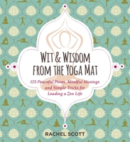 Wit and Wisdom from the Yoga Mat: 125 Peaceful Poses, Mindful Musings, and Simple Tricks for Leading a Zen Life 1604336757 Book Cover