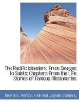 The Pacific Islanders, From Savages to Saints; Chapters from the Life Stories of Famous Missionaries 1140523368 Book Cover