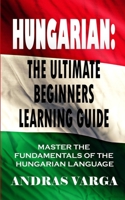 Hungarian: The Ultimate Beginners Learning Guide: Master The Fundamentals Of The Hungarian Language (Learn Hungarian, Hungarian Language, Hungarian for Beginners) 1661394078 Book Cover