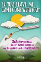 If You Leave Me, Can I Come with You?: 365 Humorous Daily Meditations for Al-Anons & Codependents 0990356000 Book Cover