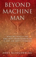 Beyond Machine Man: Who we really are and why Transhumanism is just an empty promise! 1876538066 Book Cover
