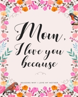 Mom, I Love You Because: Gifts for Mothers 30 Reasons Why I Love My Mother B085RVPY2Y Book Cover