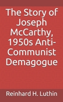 The Story of Joseph McCarthy, 1950s Anti-Communist Demagogue 1657503925 Book Cover