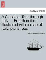 A Classical Tour through Italy ... Sixth edition, ... illustrated with a map of Italy, plans, etc. Vol. I. 124160536X Book Cover