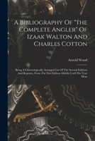A Bibliography Of the Complete Angler Of Izaak Walton And Charles Cotton: Being A Chronologically Arranged List Of The Several Editions And Reprints, From The First Edition Mdcliii Until The Year Mcm 1018668314 Book Cover