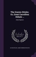 The Graves-Ditzler, Or, Great Carrollton Debate ...: Infant Baptism 1358514232 Book Cover