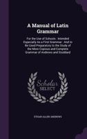 A Manual of Latin Grammar: For the Use of Schools : Intended Especially As a First Grammar : And to Be Used Preparatory to the Study of the More Copious and Complete Grammar of Andrews and Stoddard 1357880421 Book Cover