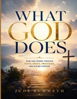 WHAT GOD DOES: How God Works Through Faith, Grace, Provision, and Divine Purpose B0H3VTDRPT Book Cover