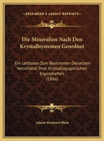 Die Mineralien Nach Den Krystallsystemen Geordnet: Ein Leitfaden Zum Bestimmen Derselben Vermittelst Ihrer Krystallographischen Eigenshaften 1169602436 Book Cover