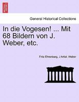 In die Vogesen! ... Mit 68 Bildern von J. Weber, etc. 1241442800 Book Cover