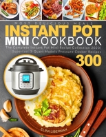 Instant Pot Mini Cookbook: The Complete Instant Pot Mini Recipe Collection 2020 | Superfast 3-Quart Models Pressure Cooker Recipes 300 - Most Delicious Meals B08HTM1L9C Book Cover