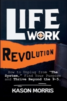 Life Work Revolution: How to Unplug from "The System," Find Your Purpose, and Thrive Beyond the 9-5. B0DNJFQSYQ Book Cover