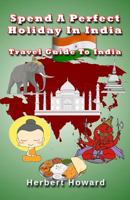 Spend A Perfect Holiday In India ? Travel Guide To India 1507513143 Book Cover