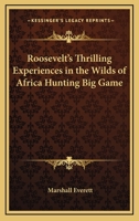 Roosevelt's Thrilling Experiences in the Wilds of Africa Hunting Big Game 1162729740 Book Cover