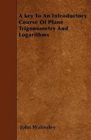 A key To An Introductory Course Of Plane Trigonometry And Logarithms 1445544938 Book Cover