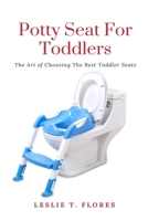 Potty Seat For Toddlers: The Art of Choosing The Best Toddler Seats 1637502516 Book Cover