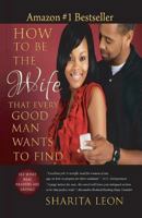 How to Be the Wife That Every Good Man Wants to Find 1484828933 Book Cover