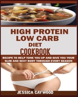 HIGH PROTEIN LOW CARB DIET COOKBOOK: : Recipes to Help Tone You Up and Give You Your Slim and Sexy Body Through Every Season. 195077208X Book Cover