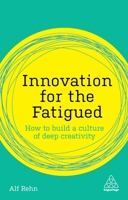 Innovation for the Fatigued: How to Build a Culture of Deep Creativity 0749498005 Book Cover