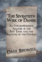The Seventieth Week of Daniel: An Uncompromising Analysis of the End Times and the Rapture of the Church 1424147557 Book Cover