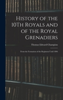 History of the 10Th Royals and of the Royal Grenadiers: From the Formation of the Regiment Until 1896 1017601364 Book Cover