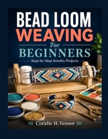 Bead Loom Weaving For Beginners: Step-by-Step Jewelry Projects B0HD2QX2PN Book Cover