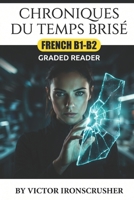 Chroniques du Temps Brisé: A Gripping Sci-Fi Thriller in French: A Graded Reader for Intermediate Learners (Level B1-B2) B0FXWHQGWX Book Cover