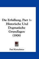 Die Erfullung, Part 1: Historische Und Dogmatische Grundlagen (1906) 1161086323 Book Cover