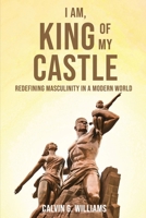 I Am, King Of My Castle: Redefining Masculinity in a Modern World 1088080774 Book Cover
