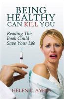Being Healthy Can Kill You: Reading This Book Could Save Your Life 1606107437 Book Cover