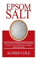 EPSOM SALT: KNOWN FOR PROVEN BENEFITS AND OUTSTANDING RECIPES FOR HEALTH, FITNESS, BEAUTY, GARDEN AND HOME B088B1MSVG Book Cover
