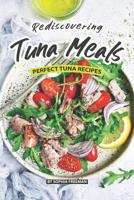 Rediscovering Tuna Meals: Perfect Tuna Recipes 1077761414 Book Cover